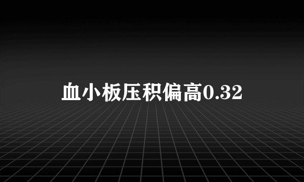 血小板压积偏高0.32