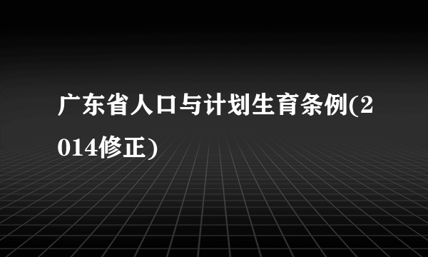 广东省人口与计划生育条例(2014修正)