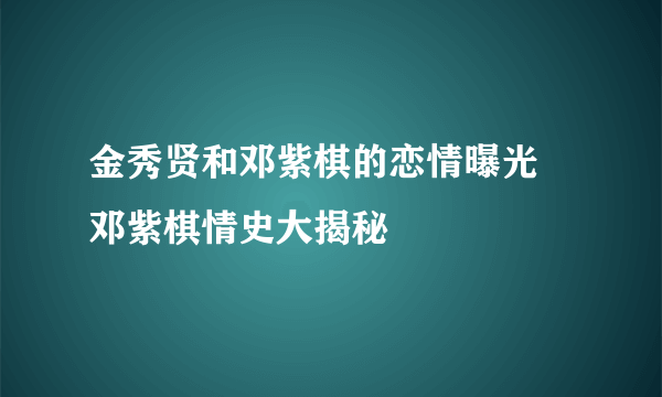 金秀贤和邓紫棋的恋情曝光 邓紫棋情史大揭秘