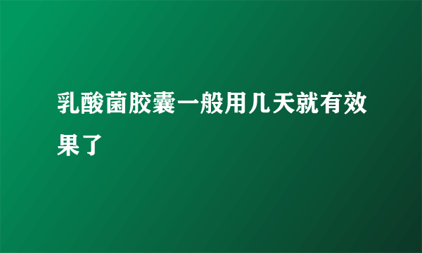 乳酸菌胶囊一般用几天就有效果了