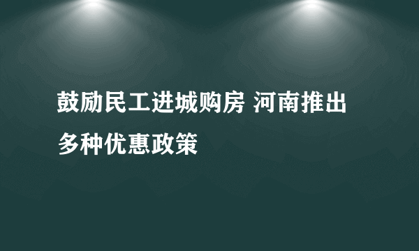 鼓励民工进城购房 河南推出多种优惠政策