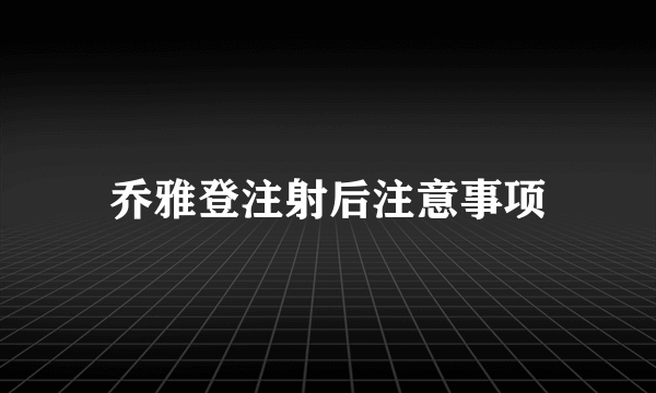 乔雅登注射后注意事项