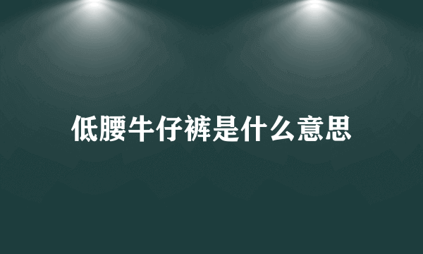 低腰牛仔裤是什么意思