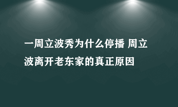 一周立波秀为什么停播 周立波离开老东家的真正原因