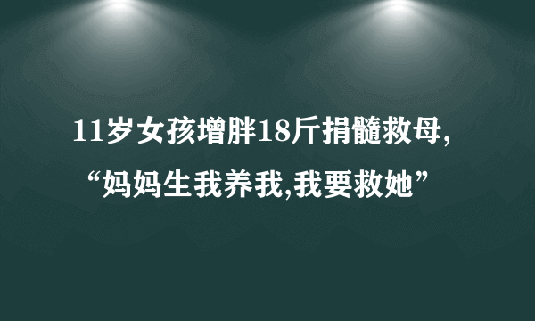 11岁女孩增胖18斤捐髓救母,“妈妈生我养我,我要救她”