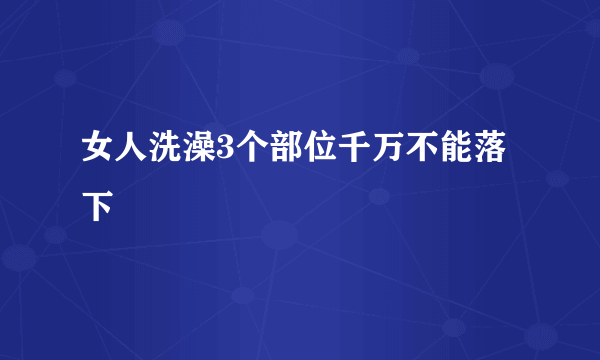 女人洗澡3个部位千万不能落下