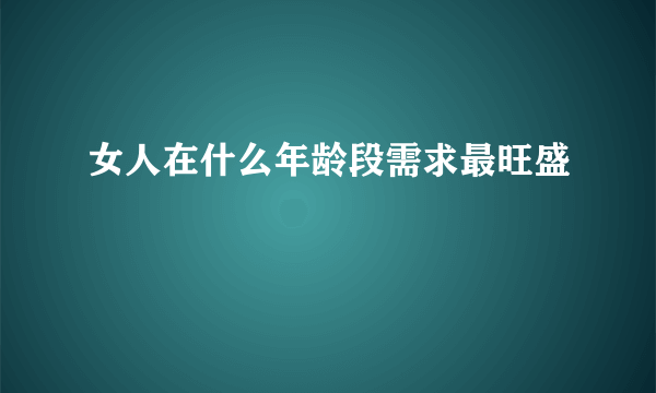 女人在什么年龄段需求最旺盛