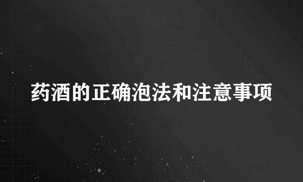 药酒的正确泡法和注意事项