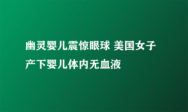 幽灵婴儿震惊眼球 美国女子产下婴儿体内无血液