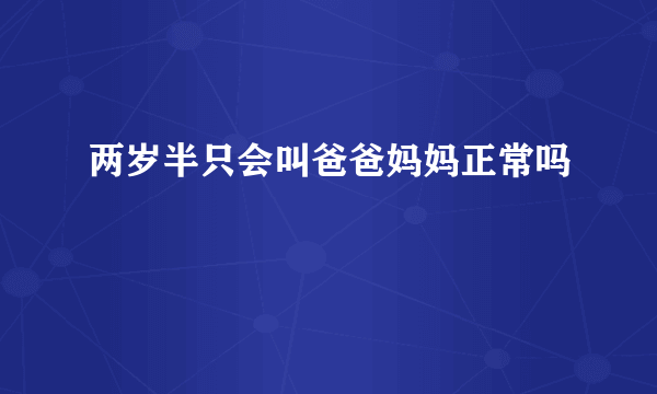 两岁半只会叫爸爸妈妈正常吗