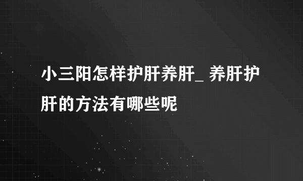 小三阳怎样护肝养肝_ 养肝护肝的方法有哪些呢