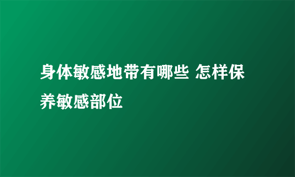 身体敏感地带有哪些 怎样保养敏感部位