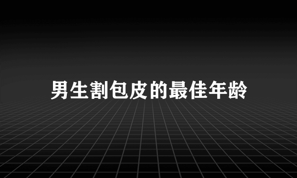 男生割包皮的最佳年龄