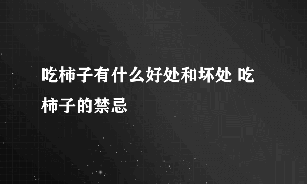 吃柿子有什么好处和坏处 吃柿子的禁忌