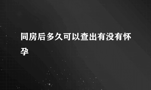 同房后多久可以查出有没有怀孕