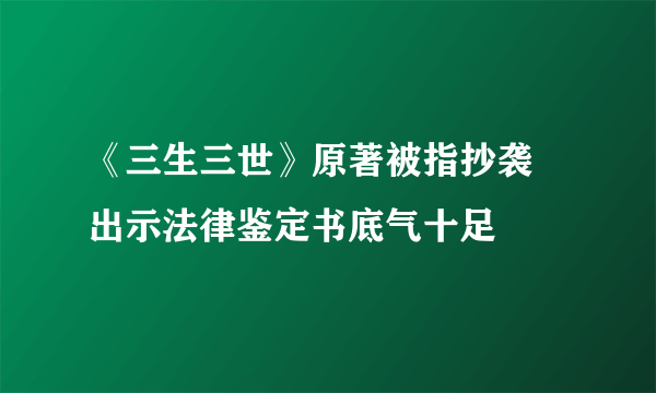 《三生三世》原著被指抄袭 出示法律鉴定书底气十足