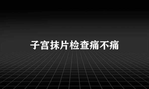 子宫抹片检查痛不痛