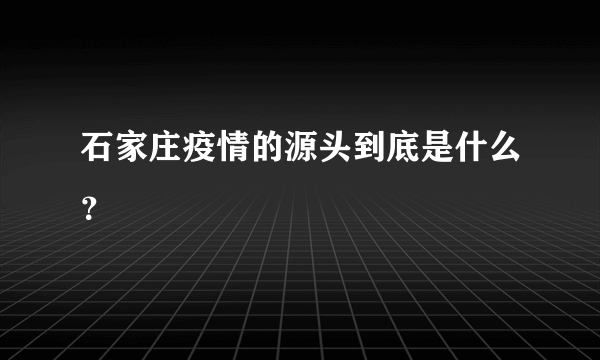 石家庄疫情的源头到底是什么？