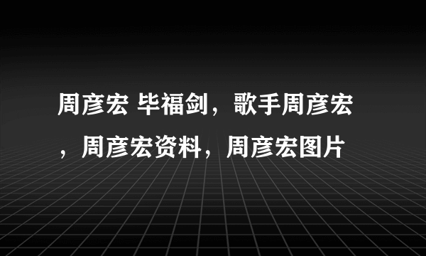 周彦宏 毕福剑，歌手周彦宏，周彦宏资料，周彦宏图片