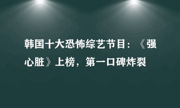 韩国十大恐怖综艺节目：《强心脏》上榜，第一口碑炸裂