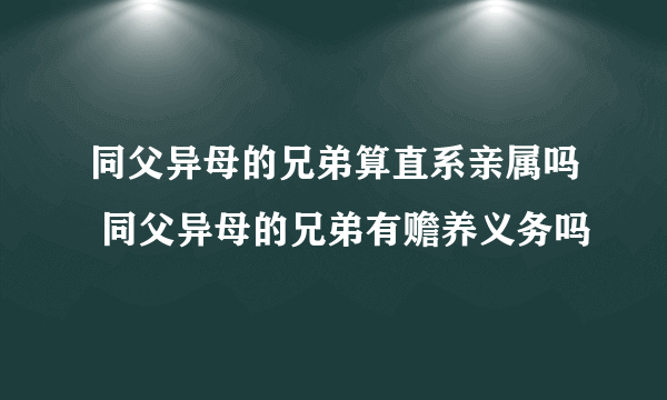 同父异母的兄弟算直系亲属吗 同父异母的兄弟有赡养义务吗