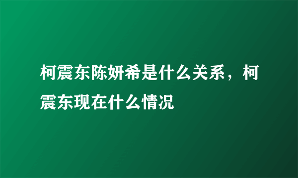 柯震东陈妍希是什么关系，柯震东现在什么情况