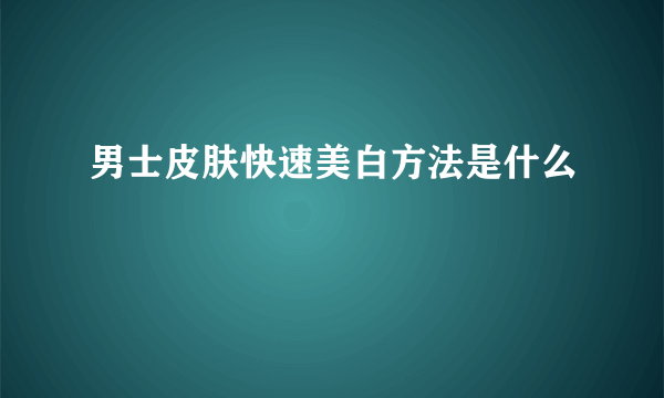 男士皮肤快速美白方法是什么