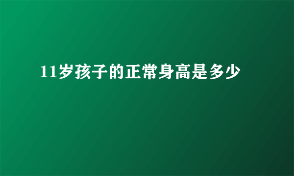 11岁孩子的正常身高是多少