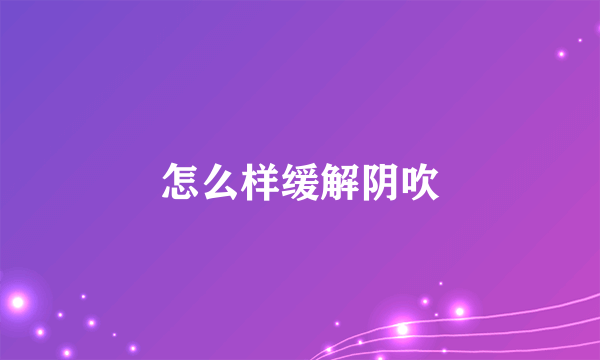 怎么样缓解阴吹