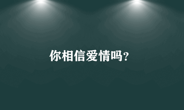 你相信爱情吗？