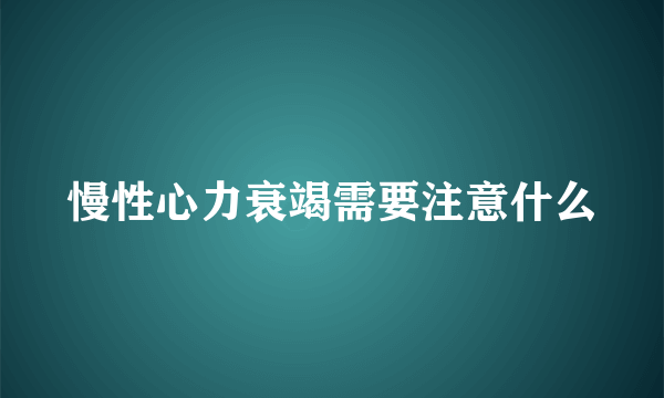 慢性心力衰竭需要注意什么