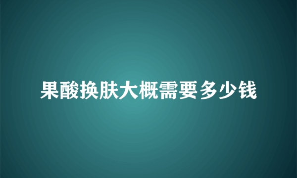 果酸换肤大概需要多少钱