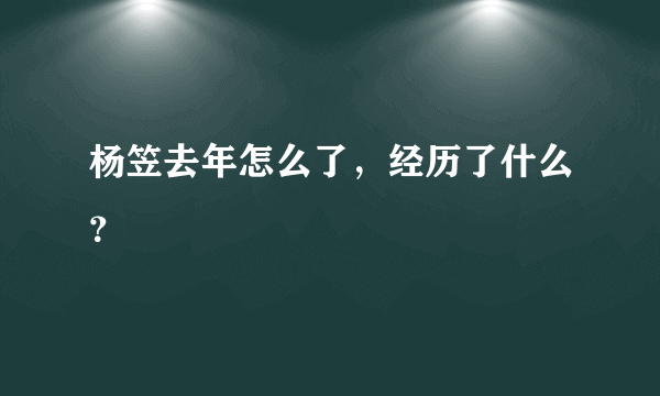 杨笠去年怎么了，经历了什么？