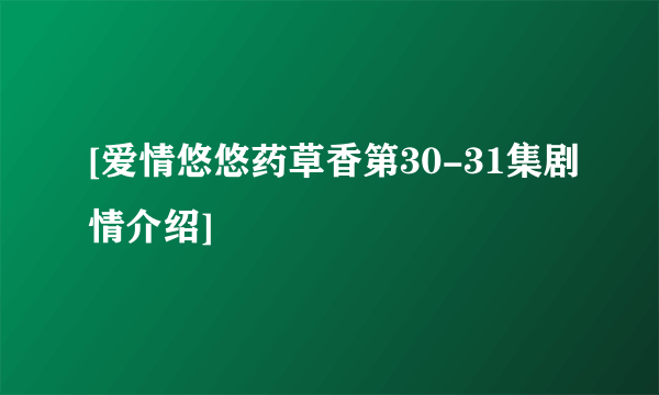 [爱情悠悠药草香第30-31集剧情介绍]