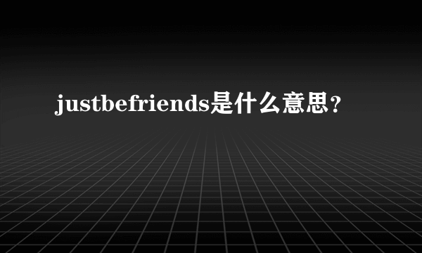 justbefriends是什么意思？