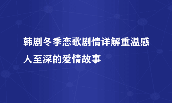 韩剧冬季恋歌剧情详解重温感人至深的爱情故事