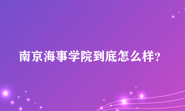 南京海事学院到底怎么样？