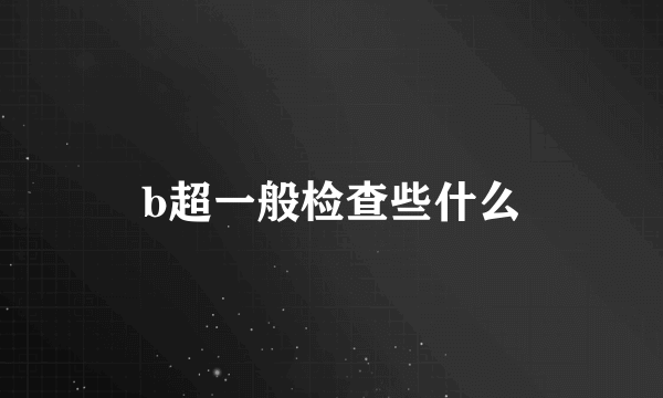 b超一般检查些什么