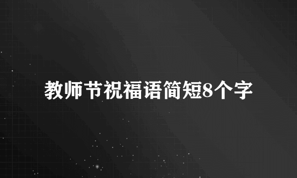 教师节祝福语简短8个字