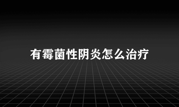 有霉菌性阴炎怎么治疗