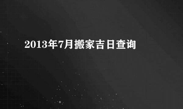 2013年7月搬家吉日查询