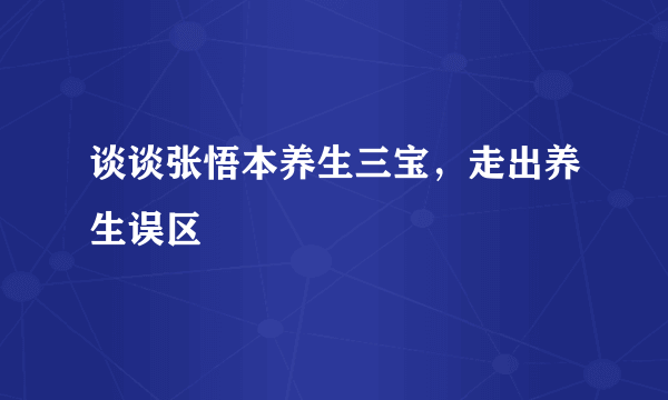 谈谈张悟本养生三宝，走出养生误区