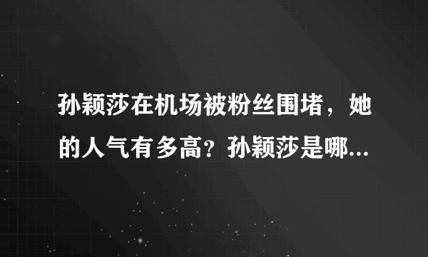 孙颖莎在机场被粉丝围堵，她的人气有多高？孙颖莎是哪个大学的