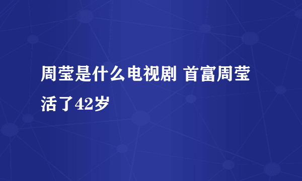 周莹是什么电视剧 首富周莹活了42岁