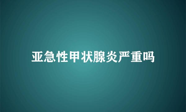 亚急性甲状腺炎严重吗