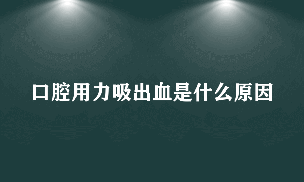 口腔用力吸出血是什么原因