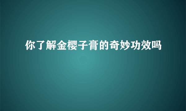 你了解金樱子膏的奇妙功效吗