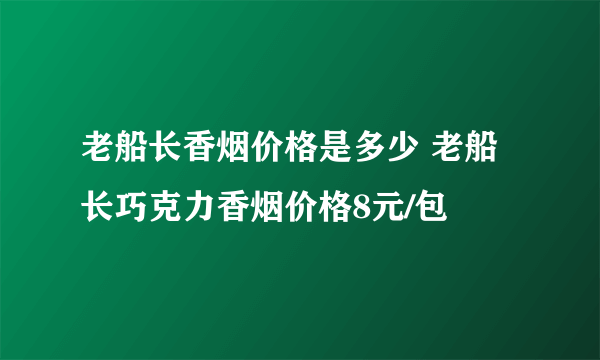 老船长香烟价格是多少 老船长巧克力香烟价格8元/包