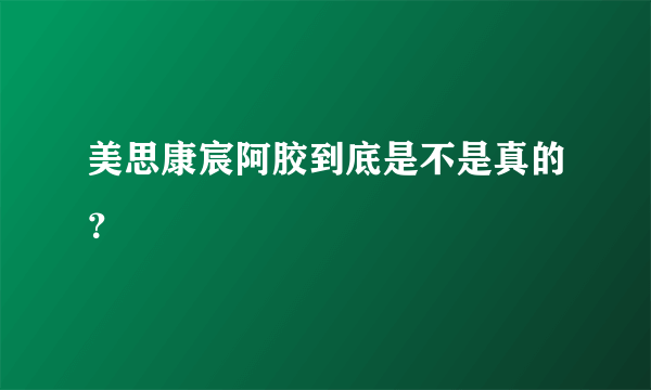 美思康宸阿胶到底是不是真的？