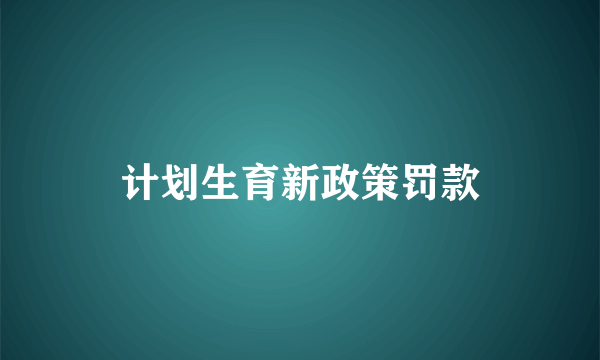 计划生育新政策罚款